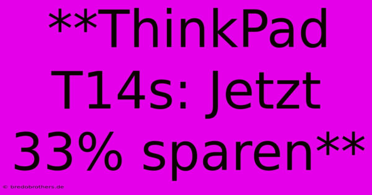 **ThinkPad T14s: Jetzt 33% Sparen**