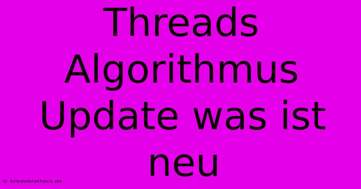 Threads Algorithmus Update Was Ist Neu