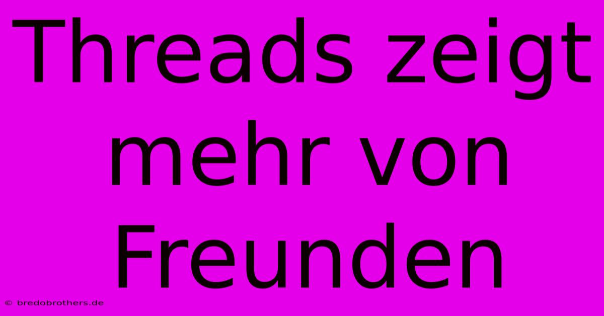 Threads Zeigt Mehr Von Freunden