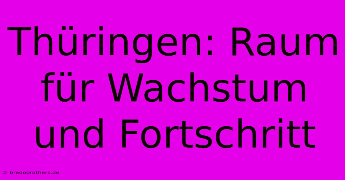 Thüringen: Raum Für Wachstum Und Fortschritt