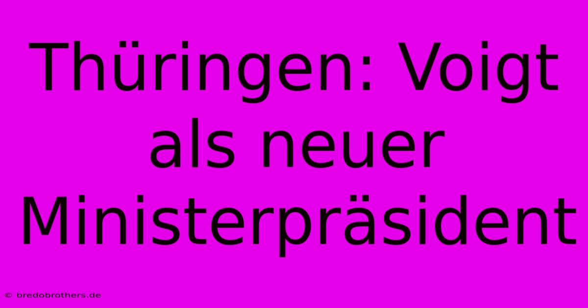 Thüringen: Voigt Als Neuer Ministerpräsident