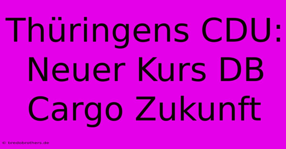 Thüringens CDU: Neuer Kurs DB Cargo Zukunft