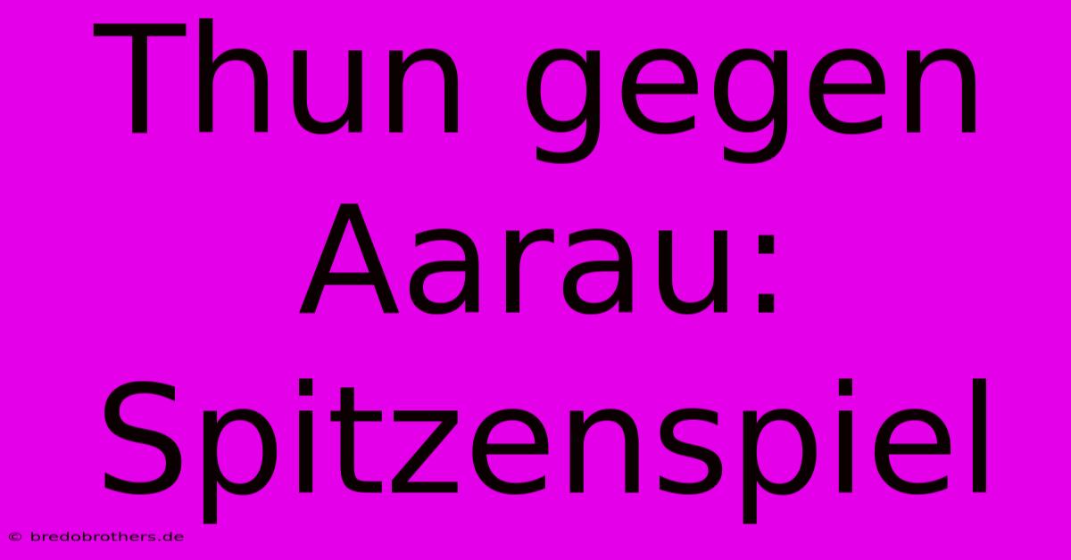 Thun Gegen Aarau: Spitzenspiel