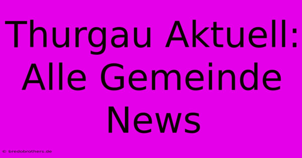 Thurgau Aktuell: Alle Gemeinde News