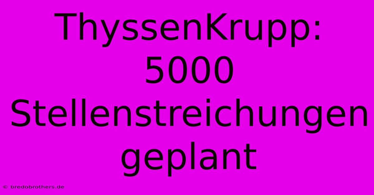 ThyssenKrupp: 5000 Stellenstreichungen Geplant