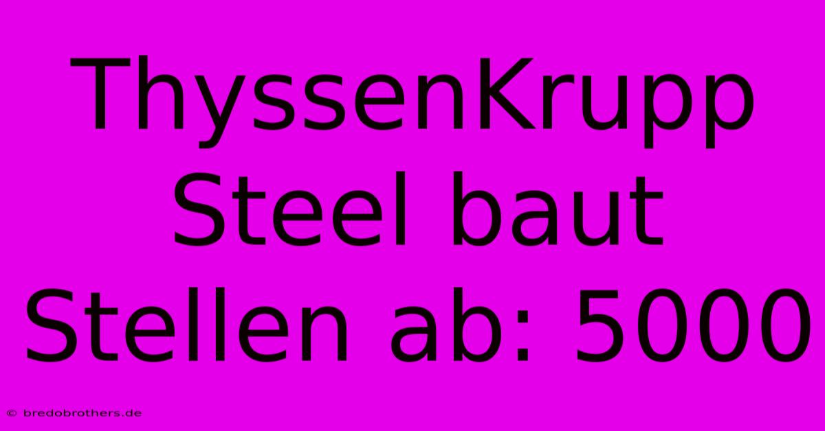 ThyssenKrupp Steel Baut Stellen Ab: 5000