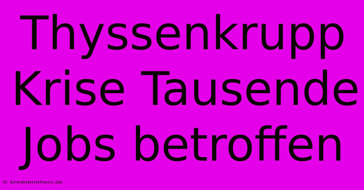 Thyssenkrupp Krise Tausende Jobs Betroffen