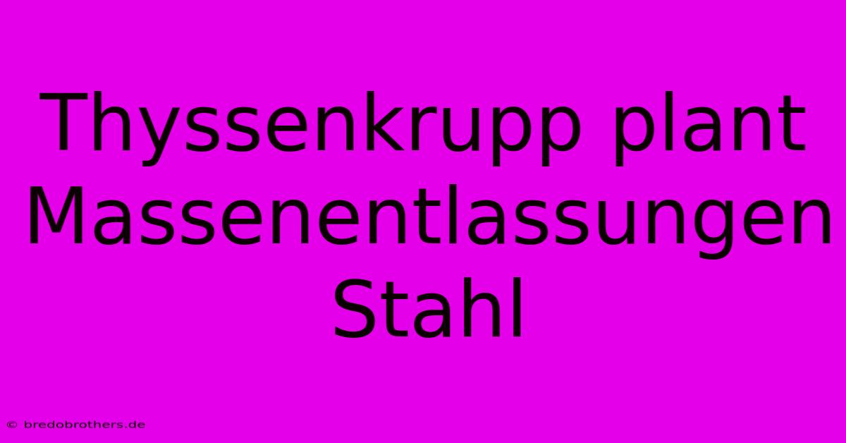 Thyssenkrupp Plant Massenentlassungen Stahl