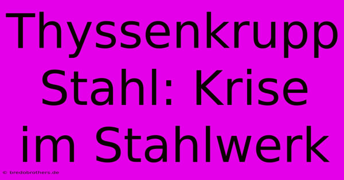 Thyssenkrupp Stahl: Krise Im Stahlwerk