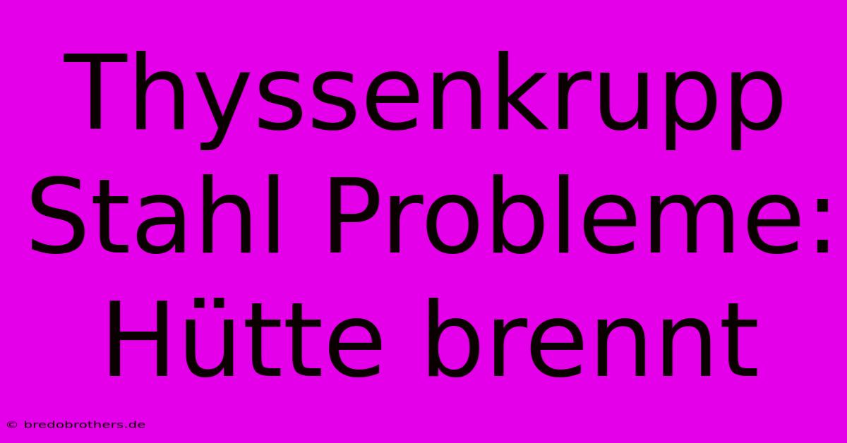 Thyssenkrupp Stahl Probleme: Hütte Brennt