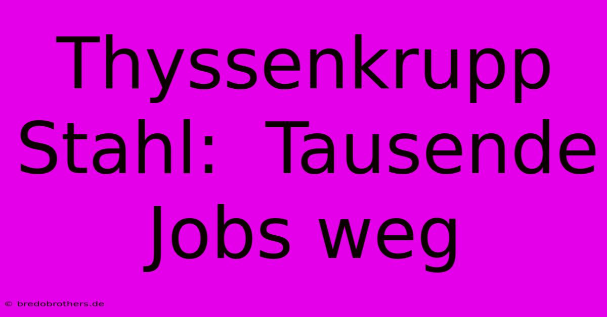 Thyssenkrupp Stahl:  Tausende Jobs Weg