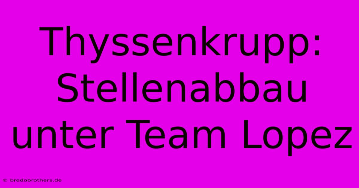 Thyssenkrupp: Stellenabbau Unter Team Lopez