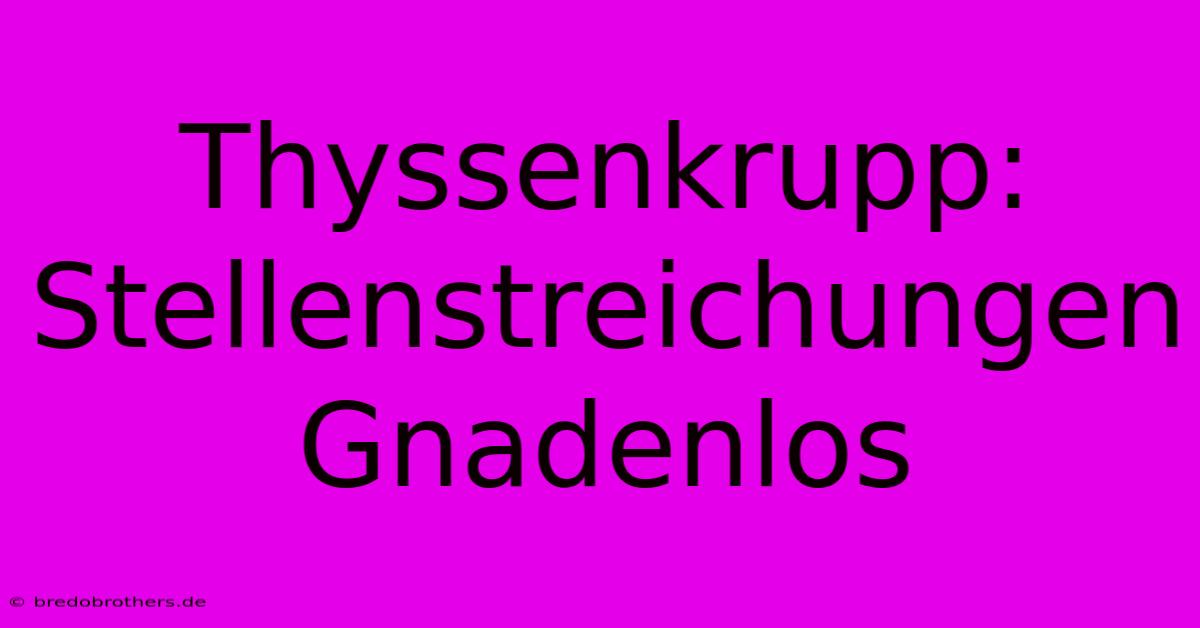 Thyssenkrupp: Stellenstreichungen Gnadenlos