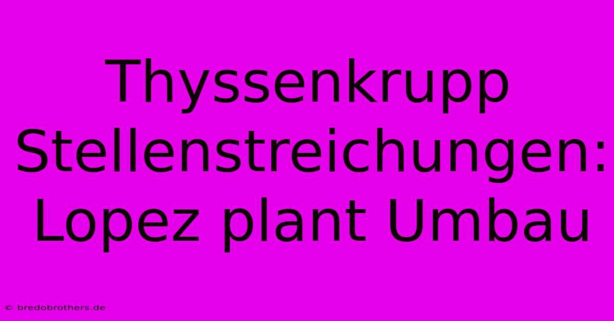 Thyssenkrupp Stellenstreichungen: Lopez Plant Umbau