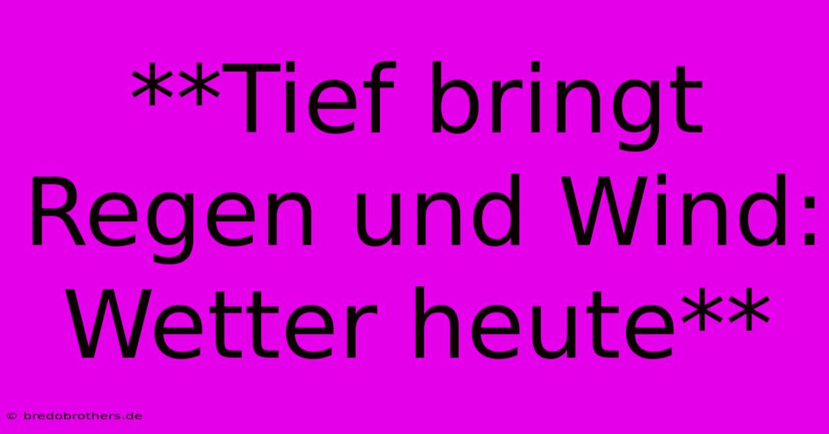 **Tief Bringt Regen Und Wind: Wetter Heute**