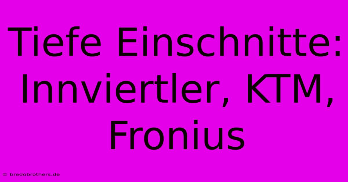 Tiefe Einschnitte: Innviertler, KTM, Fronius