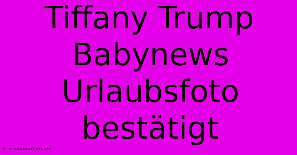 Tiffany Trump Babynews Urlaubsfoto Bestätigt