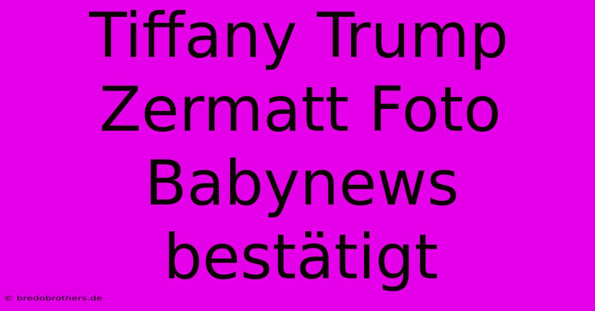 Tiffany Trump Zermatt Foto Babynews Bestätigt