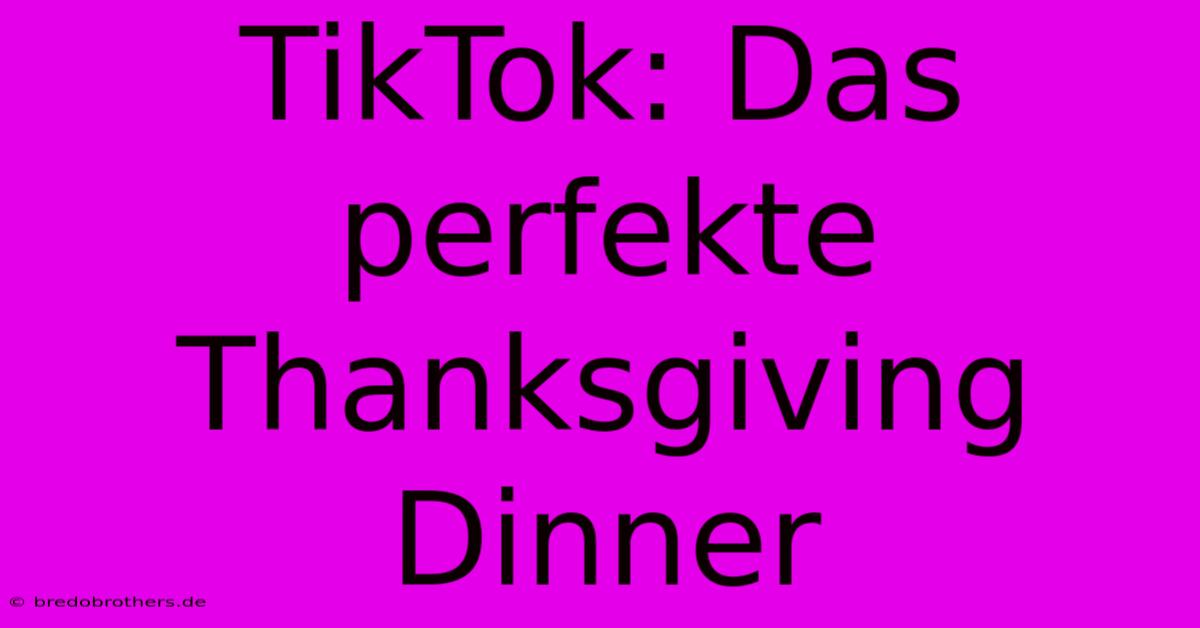 TikTok: Das Perfekte Thanksgiving Dinner