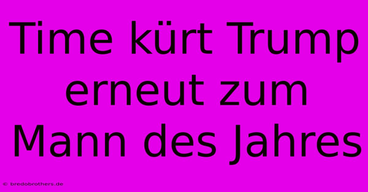 Time Kürt Trump Erneut Zum Mann Des Jahres