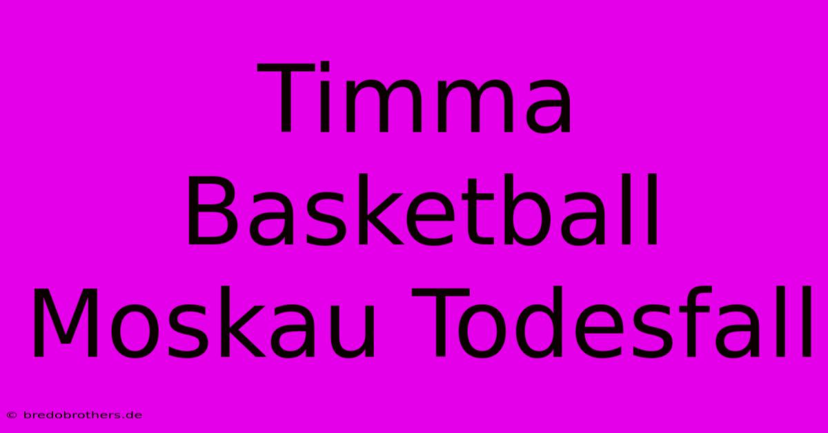 Timma Basketball Moskau Todesfall