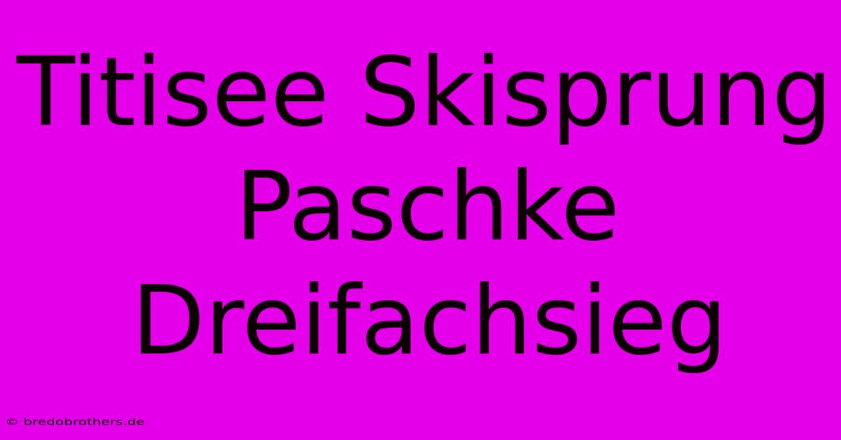 Titisee Skisprung Paschke Dreifachsieg