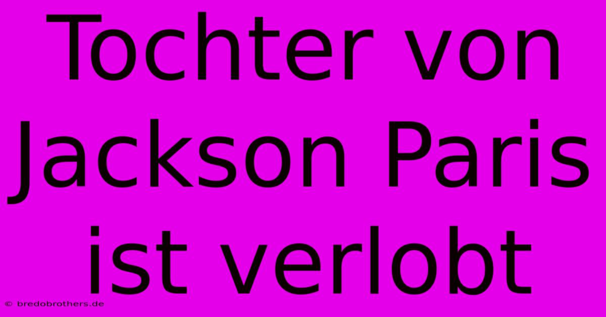 Tochter Von Jackson Paris Ist Verlobt