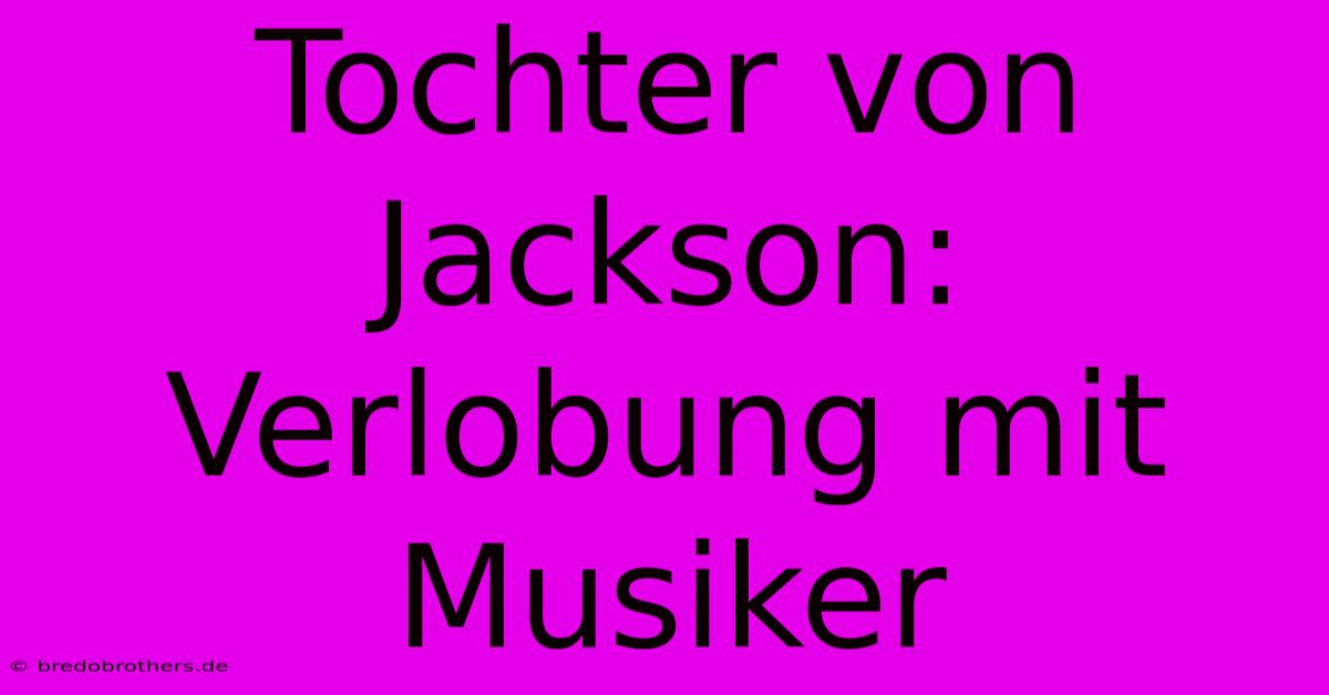 Tochter Von Jackson: Verlobung Mit Musiker