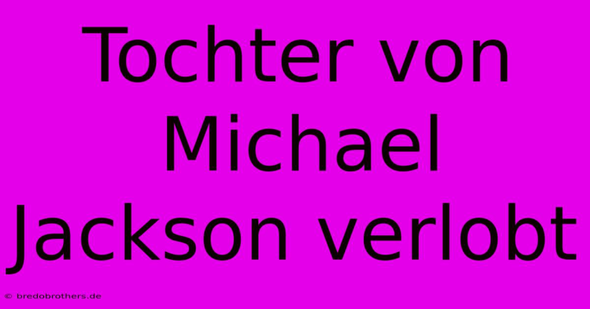 Tochter Von Michael Jackson Verlobt