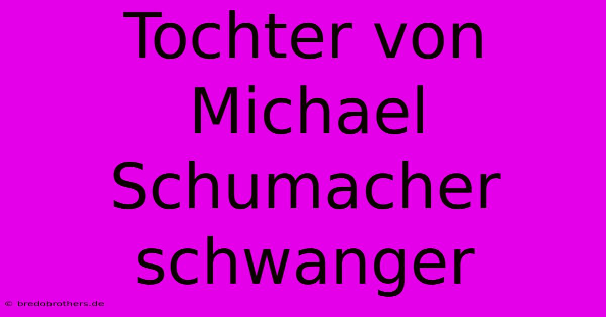 Tochter Von Michael Schumacher Schwanger