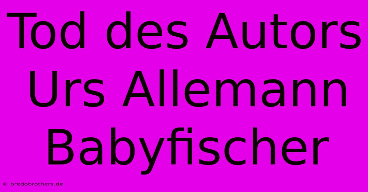 Tod Des Autors Urs Allemann Babyfischer