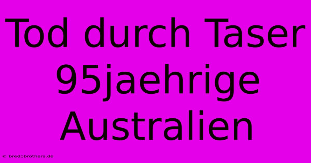 Tod Durch Taser 95jaehrige Australien