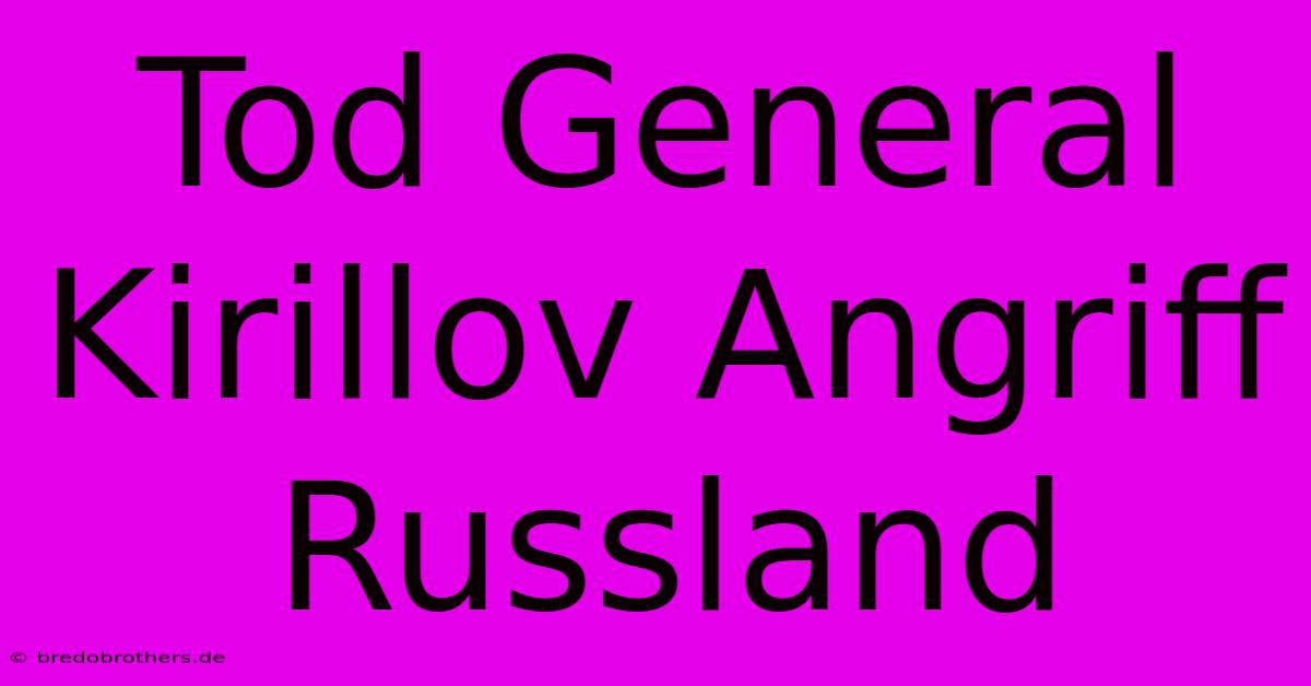 Tod General Kirillov Angriff Russland