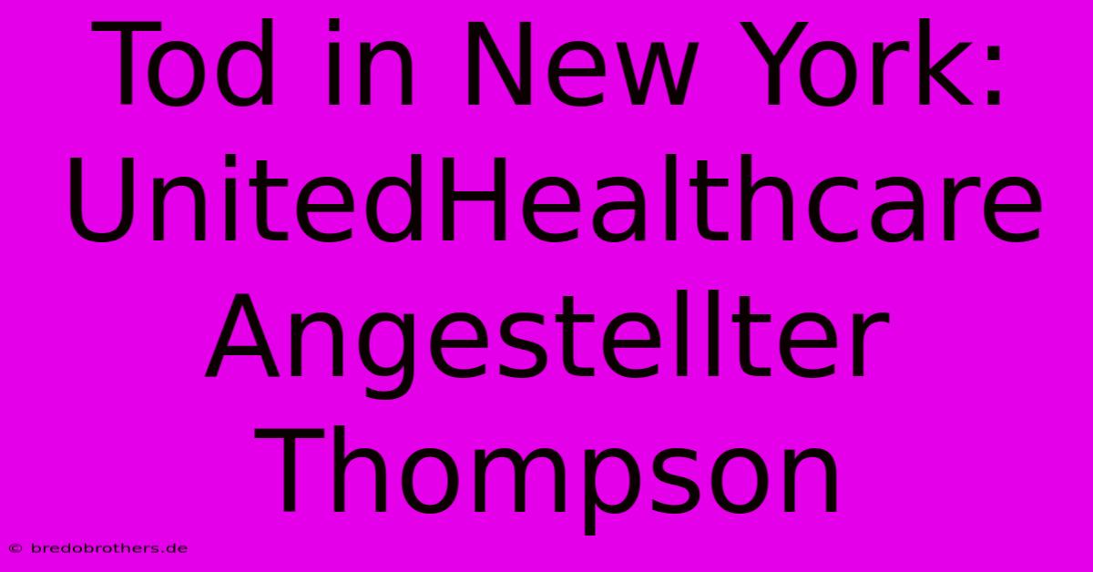 Tod In New York: UnitedHealthcare Angestellter Thompson