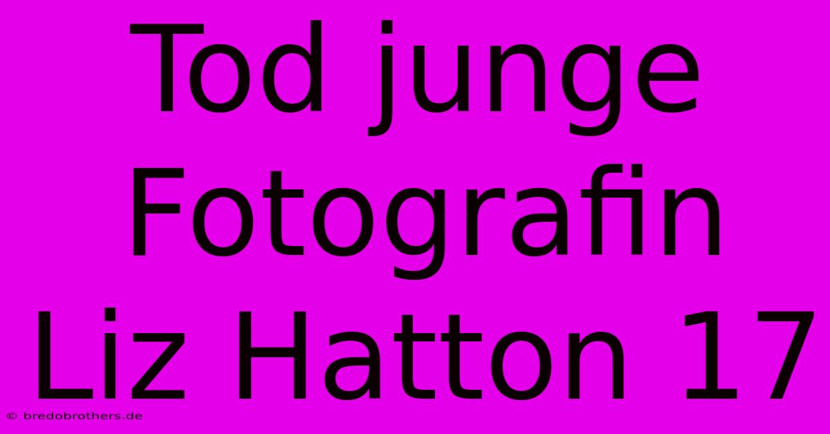 Tod Junge Fotografin Liz Hatton 17