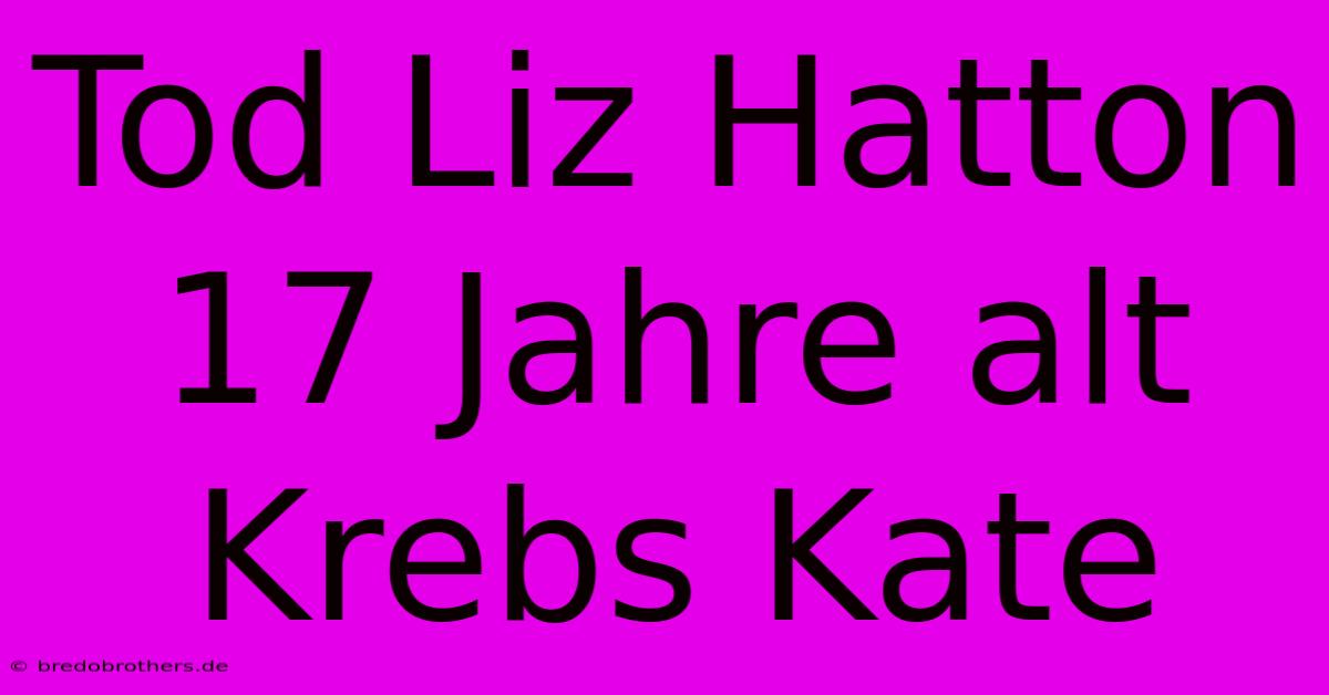 Tod Liz Hatton 17 Jahre Alt Krebs Kate