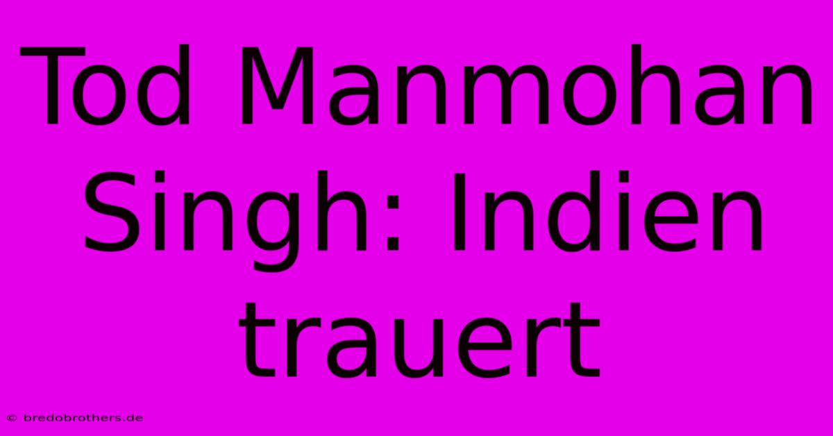 Tod Manmohan Singh: Indien Trauert