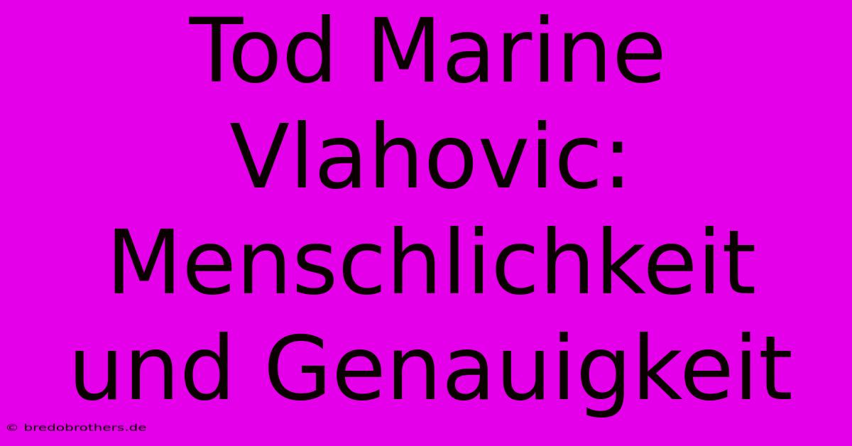 Tod Marine Vlahovic: Menschlichkeit Und Genauigkeit