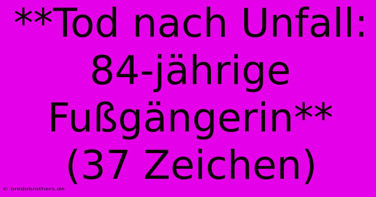 **Tod Nach Unfall: 84-jährige Fußgängerin** (37 Zeichen)