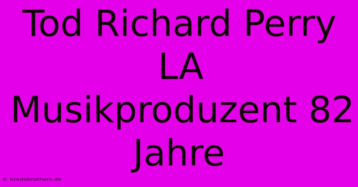 Tod Richard Perry LA Musikproduzent 82 Jahre