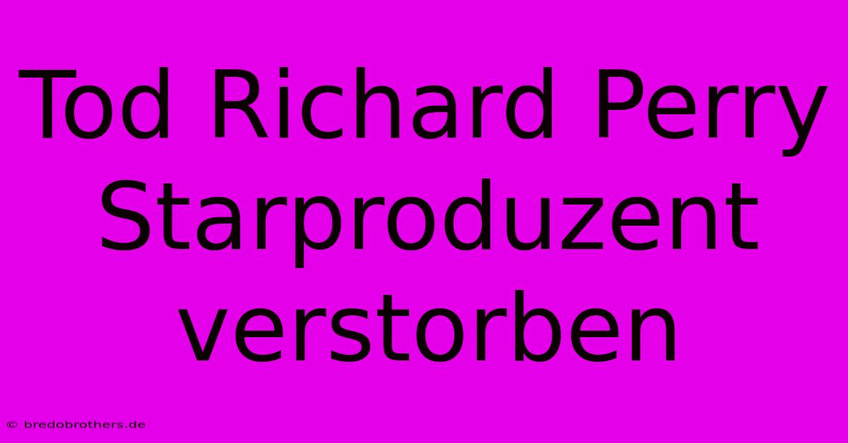 Tod Richard Perry Starproduzent Verstorben