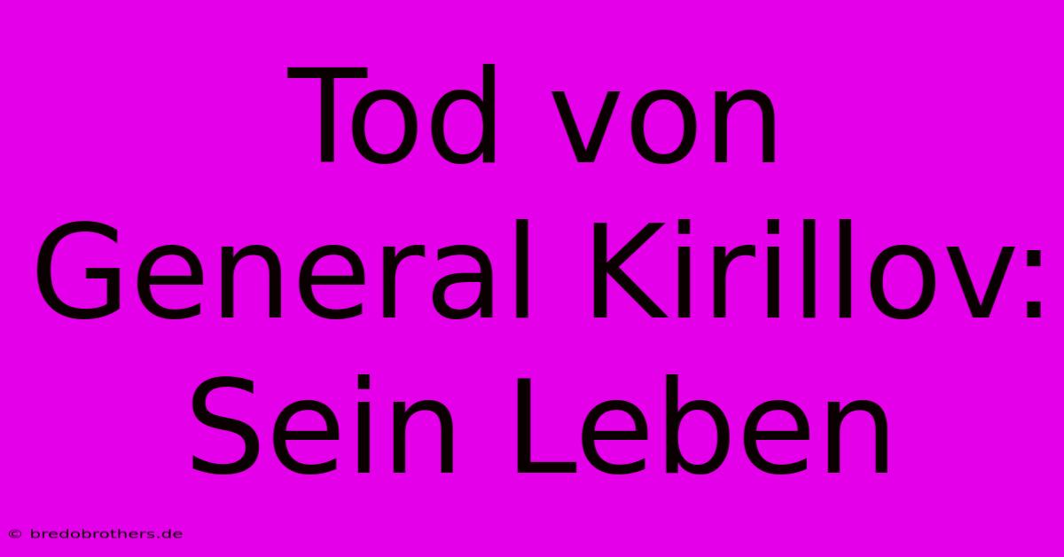 Tod Von General Kirillov: Sein Leben