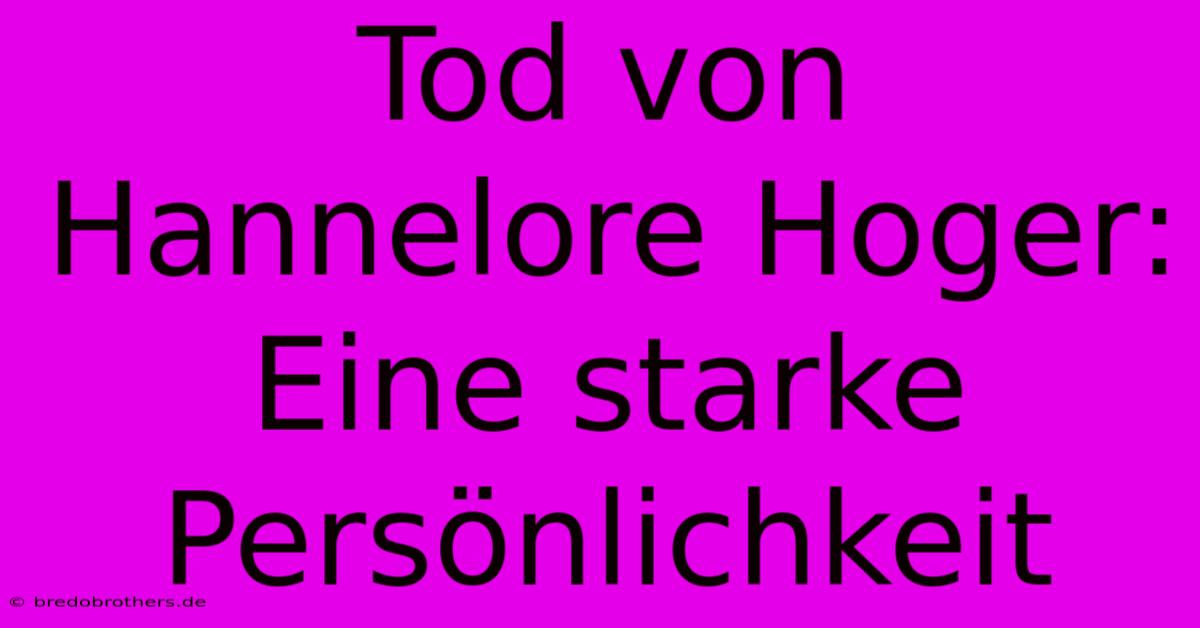 Tod Von Hannelore Hoger: Eine Starke Persönlichkeit