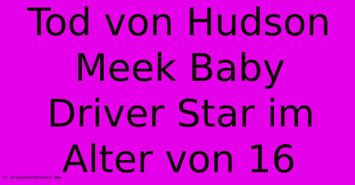 Tod Von Hudson Meek Baby Driver Star Im Alter Von 16