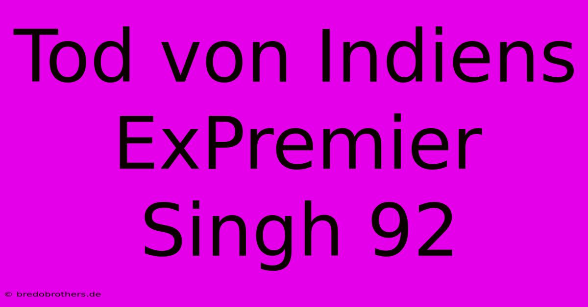 Tod Von Indiens ExPremier Singh 92