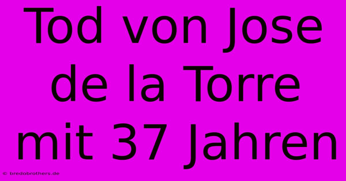 Tod Von Jose De La Torre Mit 37 Jahren