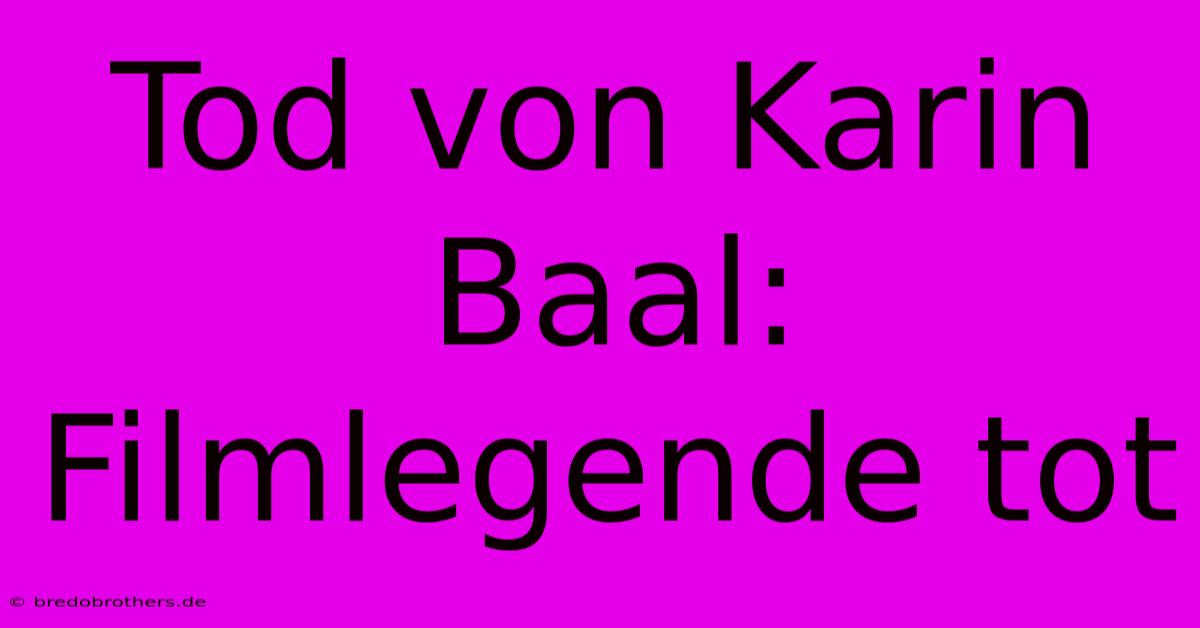 Tod Von Karin Baal: Filmlegende Tot