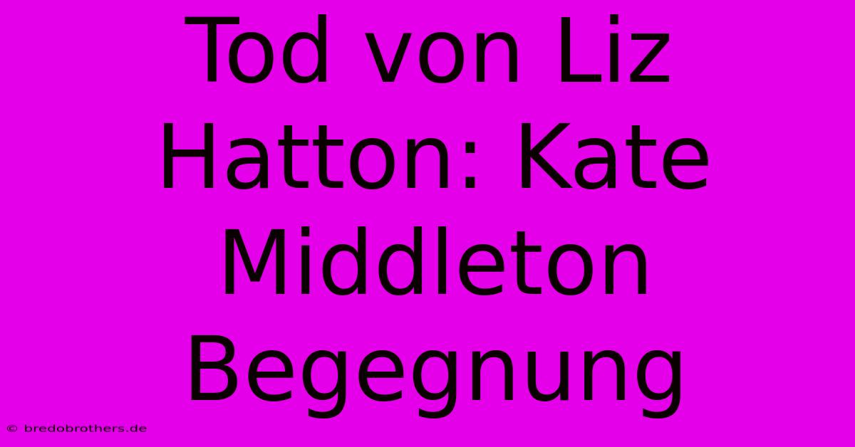 Tod Von Liz Hatton: Kate Middleton Begegnung