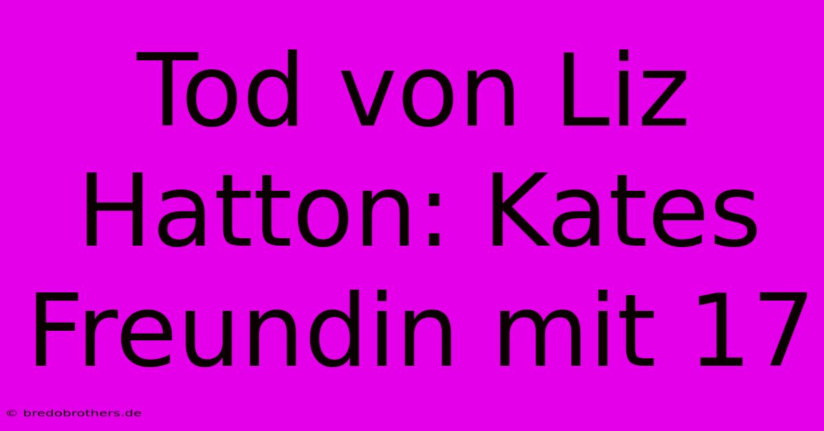 Tod Von Liz Hatton: Kates Freundin Mit 17