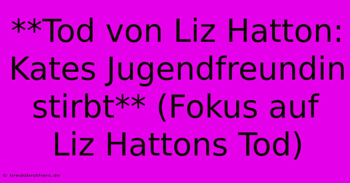 **Tod Von Liz Hatton: Kates Jugendfreundin Stirbt** (Fokus Auf Liz Hattons Tod)